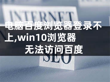 電腦百度瀏覽器登錄不上,win10瀏覽器無法訪問百度