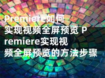 Premiere如何實現(xiàn)視頻全屏預覽 Premiere實現(xiàn)視頻全屏預覽的方法步驟