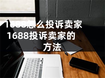 1688怎么投訴賣家 1688投訴賣家的方法