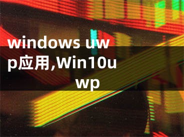 windows uwp應(yīng)用,Win10uwp