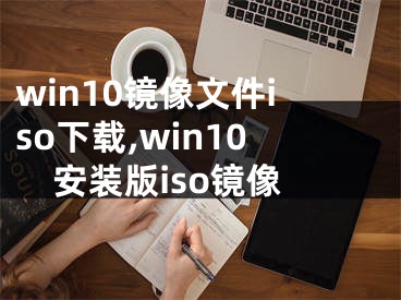 win10鏡像文件iso下載,win10安裝版iso鏡像