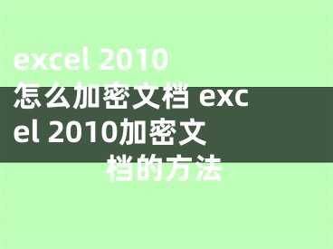 excel 2010怎么加密文檔 excel 2010加密文檔的方法