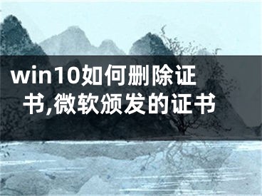 win10如何刪除證書,微軟頒發(fā)的證書