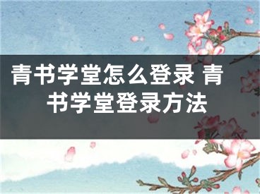 青書(shū)學(xué)堂怎么登錄 青書(shū)學(xué)堂登錄方法