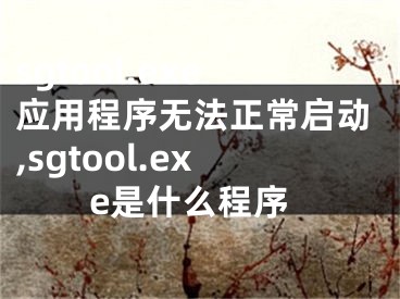 sgtool.exe應(yīng)用程序無(wú)法正常啟動(dòng),sgtool.exe是什么程序