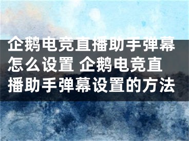 企鵝電競(jìng)直播助手彈幕怎么設(shè)置 企鵝電競(jìng)直播助手彈幕設(shè)置的方法