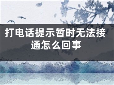 打電話提示暫時無法接通怎么回事