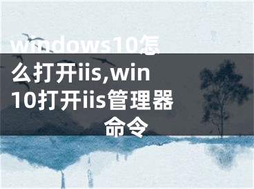 windows10怎么打開(kāi)iis,win10打開(kāi)iis管理器命令