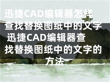 迅捷CAD編輯器怎樣查找替換圖紙中的文字 迅捷CAD編輯器查找替換圖紙中的文字的方法