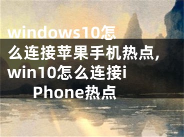 windows10怎么連接蘋果手機(jī)熱點(diǎn),win10怎么連接iPhone熱點(diǎn)