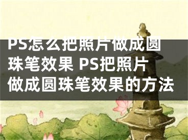 PS怎么把照片做成圓珠筆效果 PS把照片做成圓珠筆效果的方法