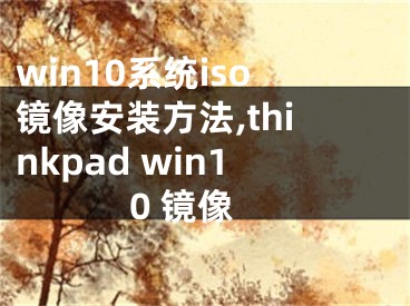 win10系統(tǒng)iso鏡像安裝方法,thinkpad win10 鏡像