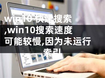 win10 快速搜索,win10搜索速度可能較慢,因?yàn)槲催\(yùn)行索引