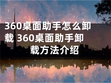 360桌面助手怎么卸載 360桌面助手卸載方法介紹