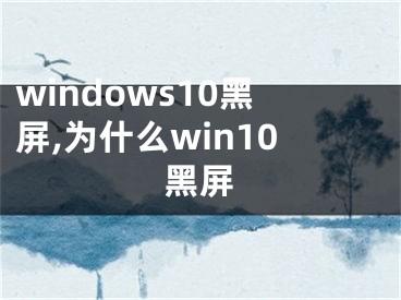 windows10黑屏,為什么win10黑屏