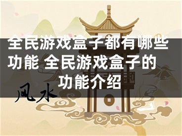 全民游戲盒子都有哪些功能 全民游戲盒子的功能介紹