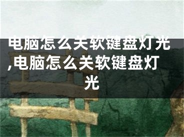 電腦怎么關(guān)軟鍵盤燈光,電腦怎么關(guān)軟鍵盤燈光