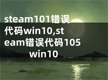 steam101錯誤代碼win10,steam錯誤代碼105win10