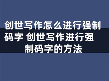 創(chuàng)世寫作怎么進(jìn)行強(qiáng)制碼字 創(chuàng)世寫作進(jìn)行強(qiáng)制碼字的方法