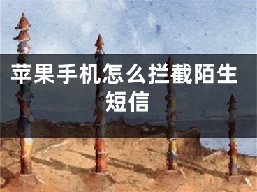 蘋果手機(jī)怎么攔截陌生短信