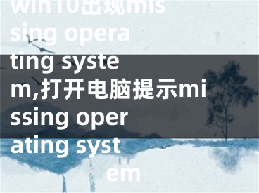 win10出現(xiàn)missing operating system,打開(kāi)電腦提示missing operating system