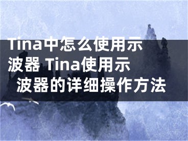 Tina中怎么使用示波器 Tina使用示波器的詳細操作方法