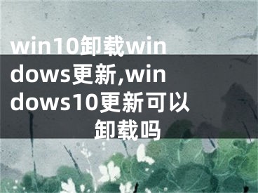 win10卸載windows更新,windows10更新可以卸載嗎