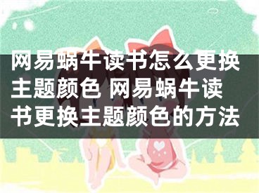 網(wǎng)易蝸牛讀書怎么更換主題顏色 網(wǎng)易蝸牛讀書更換主題顏色的方法