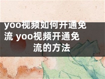 yoo視頻如何開通免流 yoo視頻開通免流的方法