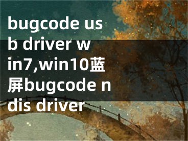 bugcode usb driver win7,win10藍(lán)屏bugcode ndis driver