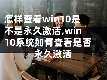 怎樣查看win10是不是永久激活,win10系統(tǒng)如何查看是否永久激活