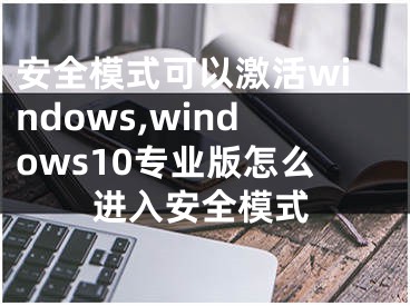 安全模式可以激活windows,windows10專業(yè)版怎么進(jìn)入安全模式