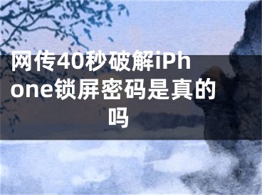 網(wǎng)傳40秒破解iPhone鎖屏密碼是真的嗎 