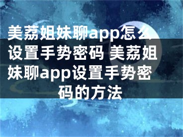 美荔姐妹聊app怎么設(shè)置手勢密碼 美荔姐妹聊app設(shè)置手勢密碼的方法