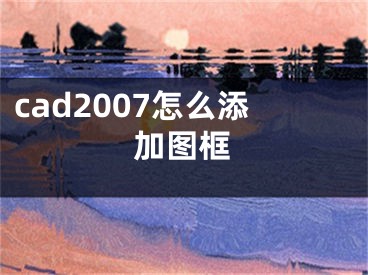 cad2007怎么添加圖框