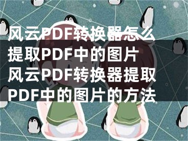 風云PDF轉換器怎么提取PDF中的圖片 風云PDF轉換器提取PDF中的圖片的方法