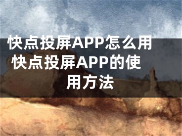 快點(diǎn)投屏APP怎么用 快點(diǎn)投屏APP的使用方法