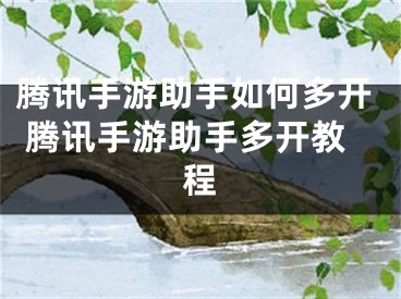 騰訊手游助手如何多開 騰訊手游助手多開教程