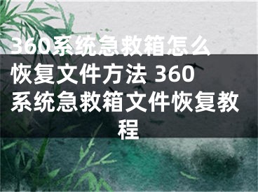 360系統(tǒng)急救箱怎么恢復文件方法 360系統(tǒng)急救箱文件恢復教程