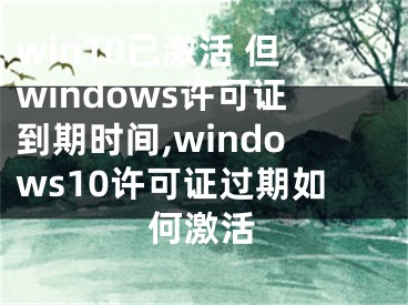 win10已激活 但windows許可證到期時(shí)間,windows10許可證過(guò)期如何激活