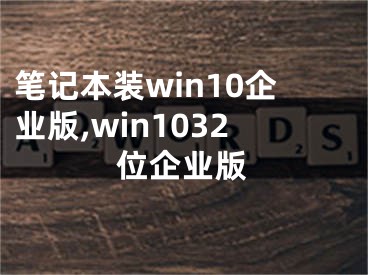 筆記本裝win10企業(yè)版,win1032位企業(yè)版