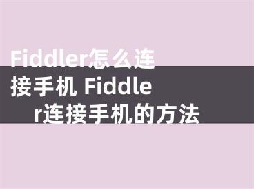 Fiddler怎么連接手機(jī) Fiddler連接手機(jī)的方法