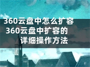 360云盤中怎么擴(kuò)容 360云盤中擴(kuò)容的詳細(xì)操作方法