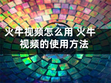 火牛視頻怎么用 火牛視頻的使用方法