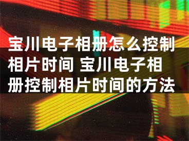 寶川電子相冊怎么控制相片時間 寶川電子相冊控制相片時間的方法