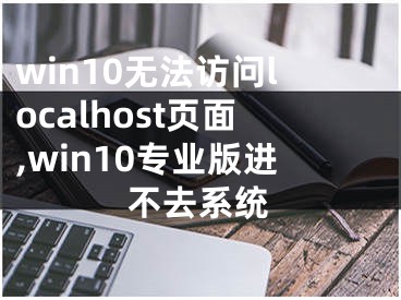 win10無(wú)法訪問(wèn)localhost頁(yè)面,win10專(zhuān)業(yè)版進(jìn)不去系統(tǒng)