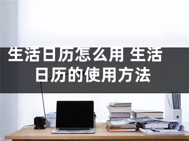 生活日歷怎么用 生活日歷的使用方法