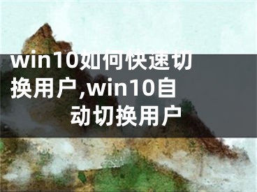 win10如何快速切換用戶,win10自動切換用戶