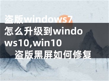 盜版windows7怎么升級到windows10,win10盜版黑屏如何修復(fù)