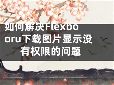 如何解決Flexbooru下載圖片顯示沒有權(quán)限的問題 